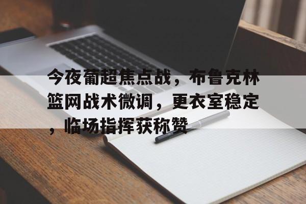 关于今夜葡超焦点战，布鲁克林篮网战术微调，更衣室稳定，临场指挥获称赞的信息-LOL联盟竞猜